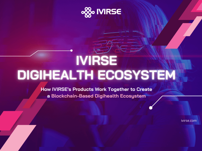 How IVIRSE's Products Work Together to Create a Blockchain-Based Digihealth Ecosystem